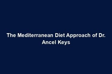 The Mediterranean Diet Approach of Dr. Ancel Keys