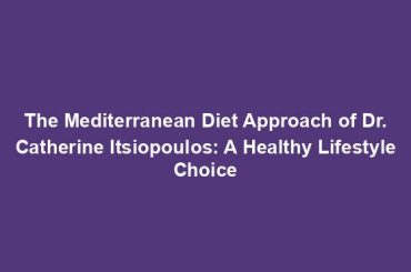 The Mediterranean Diet Approach of Dr. Catherine Itsiopoulos: A Healthy Lifestyle Choice