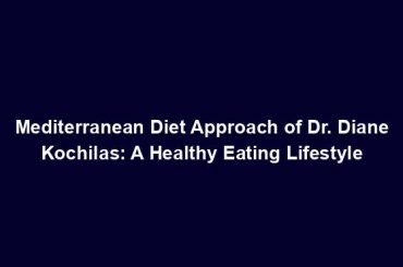 Mediterranean Diet Approach of Dr. Diane Kochilas: A Healthy Eating Lifestyle