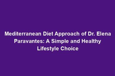 Mediterranean Diet Approach of Dr. Elena Paravantes: A Simple and Healthy Lifestyle Choice