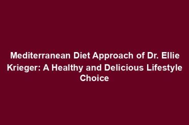 Mediterranean Diet Approach of Dr. Ellie Krieger: A Healthy and Delicious Lifestyle Choice