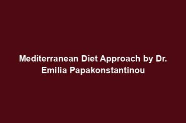 Mediterranean Diet Approach by Dr. Emilia Papakonstantinou