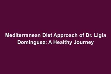 Mediterranean Diet Approach of Dr. Ligia Dominguez: A Healthy Journey