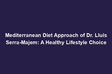 Mediterranean Diet Approach of Dr. Lluís Serra-Majem: A Healthy Lifestyle Choice