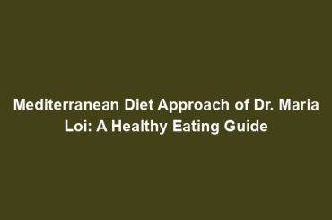 Mediterranean Diet Approach of Dr. Maria Loi: A Healthy Eating Guide