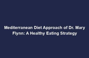 Mediterranean Diet Approach of Dr. Mary Flynn: A Healthy Eating Strategy