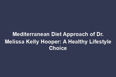 Mediterranean Diet Approach of Dr. Melissa Kelly Hooper: A Healthy Lifestyle Choice