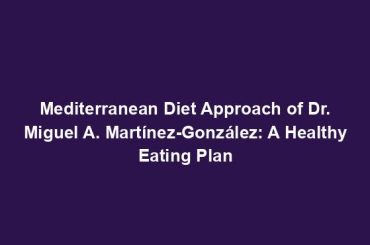 Mediterranean Diet Approach of Dr. Miguel A. Martínez-González: A Healthy Eating Plan