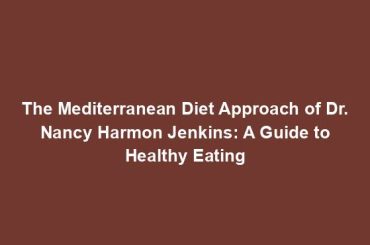 The Mediterranean Diet Approach of Dr. Nancy Harmon Jenkins: A Guide to Healthy Eating