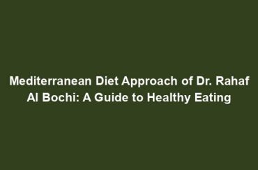 Mediterranean Diet Approach of Dr. Rahaf Al Bochi: A Guide to Healthy Eating