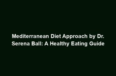 Mediterranean Diet Approach by Dr. Serena Ball: A Healthy Eating Guide