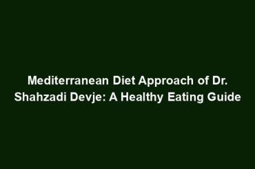 Mediterranean Diet Approach of Dr. Shahzadi Devje: A Healthy Eating Guide