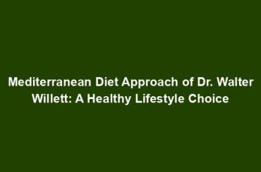 Mediterranean Diet Approach of Dr. Walter Willett: A Healthy Lifestyle Choice